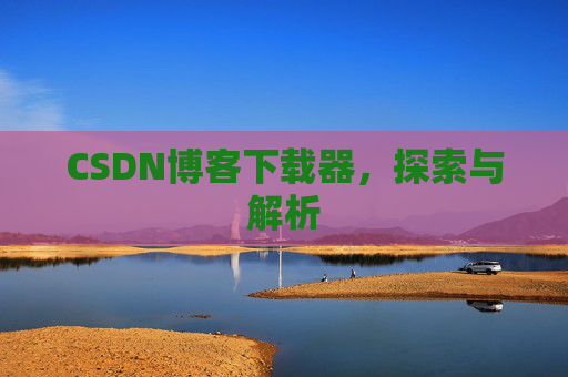 CSDN博客下载器，探索与解析